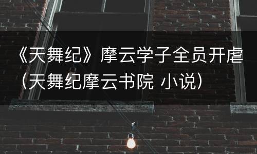 《天舞纪》摩云学子全员开虐（天舞纪摩云书院 小说）