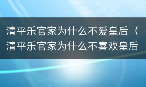 清平乐官家为什么不爱皇后（清平乐官家为什么不喜欢皇后）