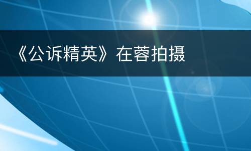 《公诉精英》在蓉拍摄