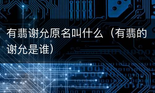 有翡谢允原名叫什么（有翡的谢允是谁）