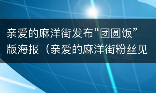 亲爱的麻洋街发布“团圆饭”版海报（亲爱的麻洋街粉丝见面会）