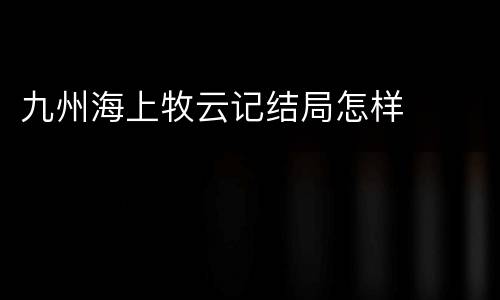 九州海上牧云记结局怎样
