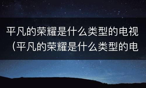 平凡的荣耀是什么类型的电视（平凡的荣耀是什么类型的电视剧）