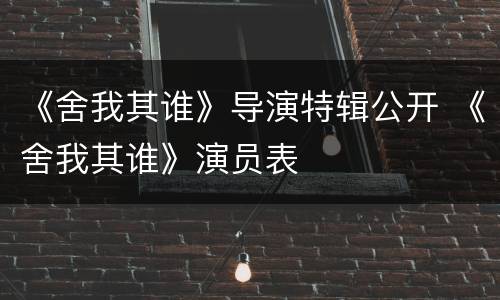 《舍我其谁》导演特辑公开 《舍我其谁》演员表