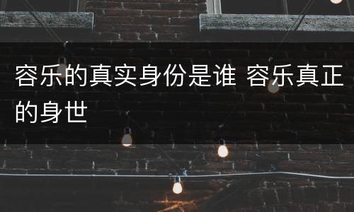容乐的真实身份是谁 容乐真正的身世