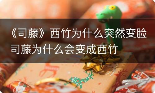 《司藤》西竹为什么突然变脸 司藤为什么会变成西竹