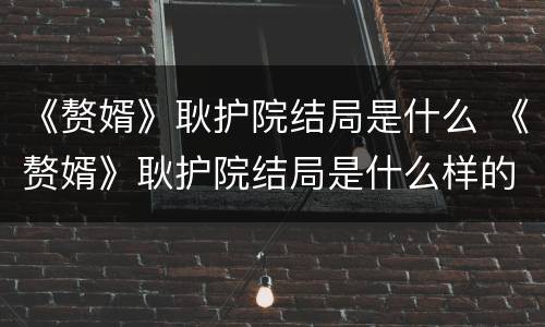《赘婿》耿护院结局是什么 《赘婿》耿护院结局是什么样的