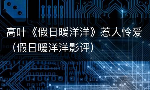 高叶《假日暖洋洋》惹人怜爱（假日暖洋洋影评）