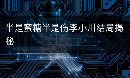 半是蜜糖半是伤李小川结局揭秘