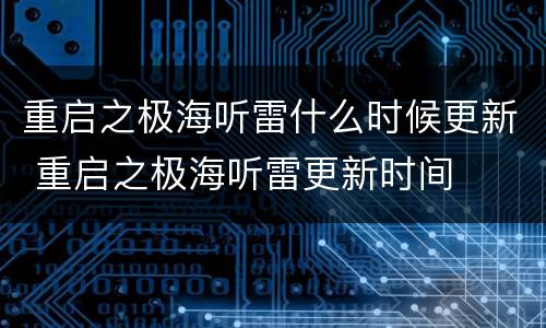 重启之极海听雷什么时候更新 重启之极海听雷更新时间