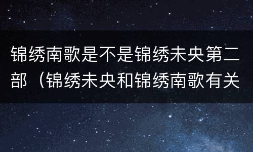 锦绣南歌是不是锦绣未央第二部（锦绣未央和锦绣南歌有关系吗）