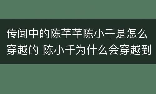传闻中的陈芊芊陈小千是怎么穿越的 陈小千为什么会穿越到陈芊芊