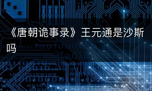 《唐朝诡事录》王元通是沙斯吗