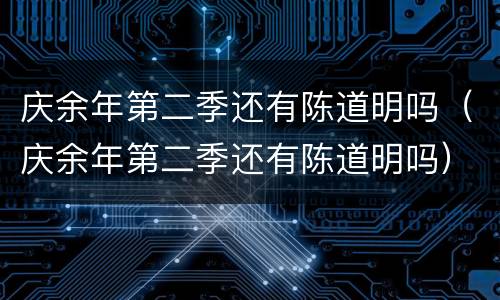 庆余年第二季还有陈道明吗（庆余年第二季还有陈道明吗）