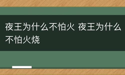 夜王为什么不怕火 夜王为什么不怕火烧