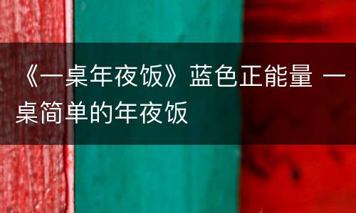 《一桌年夜饭》蓝色正能量 一桌简单的年夜饭