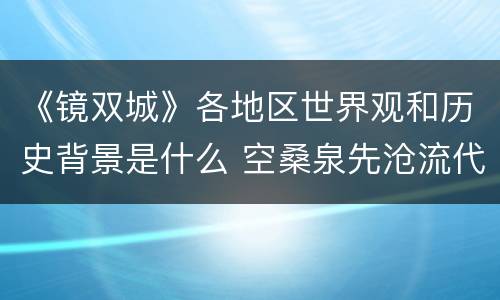 《镜双城》各地区世界观和历史背景是什么 空桑泉先沧流代表人物