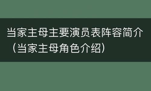当家主母主要演员表阵容简介（当家主母角色介绍）