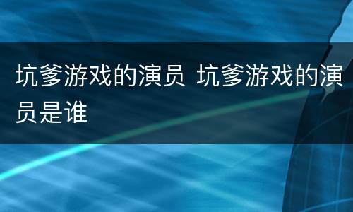 坑爹游戏的演员 坑爹游戏的演员是谁