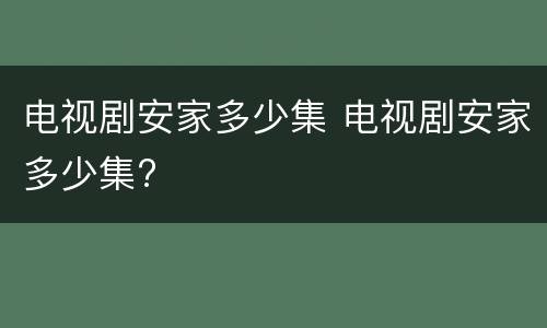 电视剧安家多少集 电视剧安家多少集?