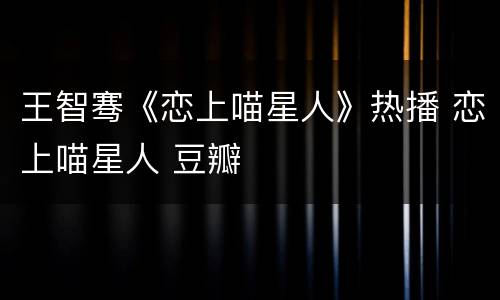 王智骞《恋上喵星人》热播 恋上喵星人 豆瓣