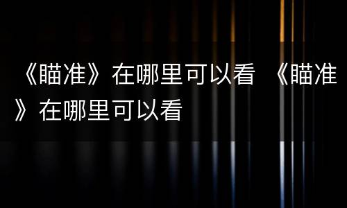 《瞄准》在哪里可以看 《瞄准》在哪里可以看