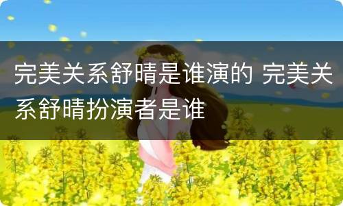 完美关系舒晴是谁演的 完美关系舒晴扮演者是谁