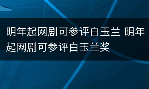 明年起网剧可参评白玉兰 明年起网剧可参评白玉兰奖