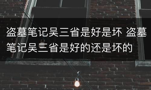 盗墓笔记吴三省是好是坏 盗墓笔记吴三省是好的还是坏的