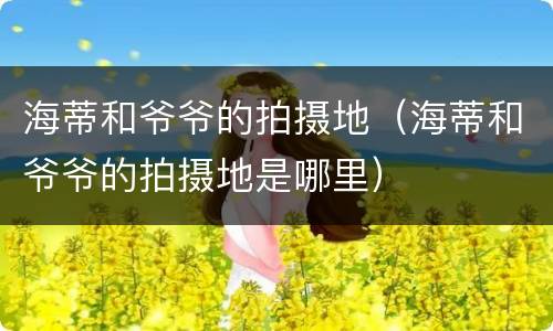 海蒂和爷爷的拍摄地（海蒂和爷爷的拍摄地是哪里）