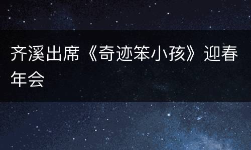 齐溪出席《奇迹笨小孩》迎春年会