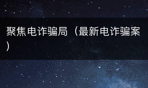 聚焦电诈骗局（最新电诈骗案）