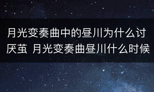 月光变奏曲中的昼川为什么讨厌茧 月光变奏曲昼川什么时候知道女主是网友的