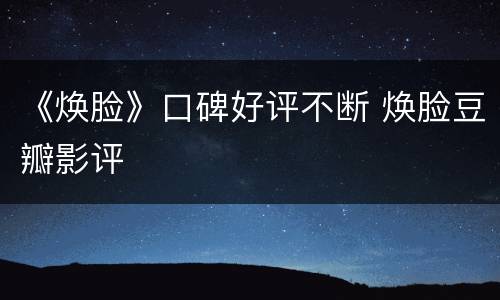 《焕脸》口碑好评不断 焕脸豆瓣影评
