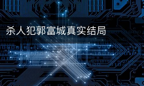 杀人犯郭富城真实结局