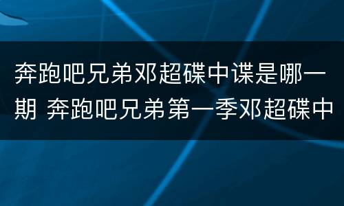 奔跑吧兄弟邓超碟中谍是哪一期 奔跑吧兄弟第一季邓超碟中谍是第几期