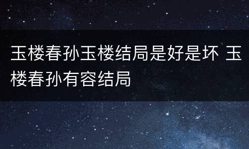 玉楼春孙玉楼结局是好是坏 玉楼春孙有容结局