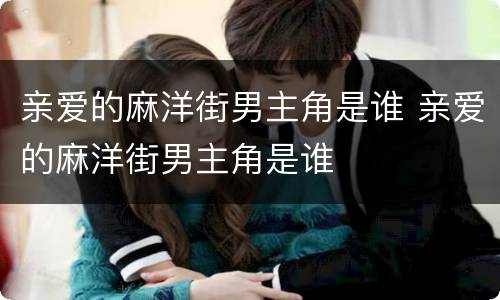 亲爱的麻洋街男主角是谁 亲爱的麻洋街男主角是谁
