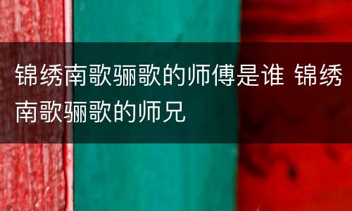 锦绣南歌骊歌的师傅是谁 锦绣南歌骊歌的师兄
