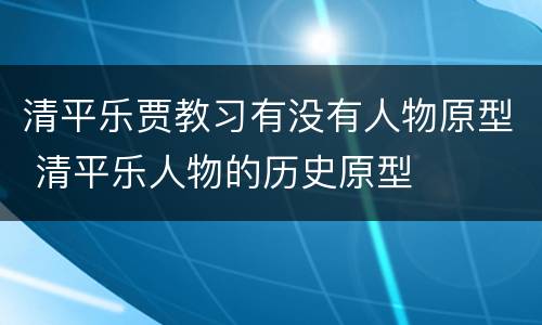 清平乐贾教习有没有人物原型 清平乐人物的历史原型