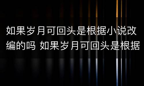 如果岁月可回头是根据小说改编的吗 如果岁月可回头是根据小说改编的吗