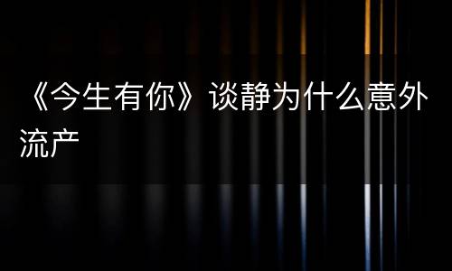 《今生有你》谈静为什么意外流产