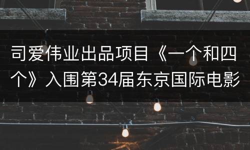 司爱伟业出品项目《一个和四个》入围第34届东京国际电影节主竞赛单元
