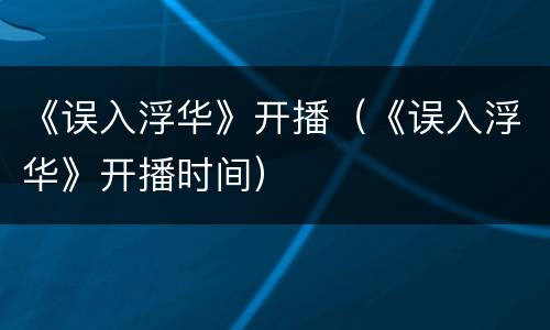 《误入浮华》开播（《误入浮华》开播时间）