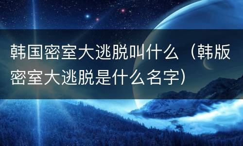 韩国密室大逃脱叫什么（韩版密室大逃脱是什么名字）