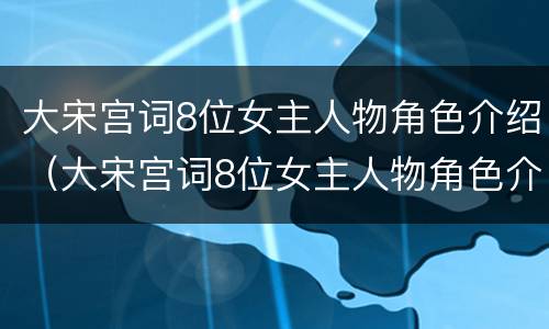 大宋宫词8位女主人物角色介绍（大宋宫词8位女主人物角色介绍表）