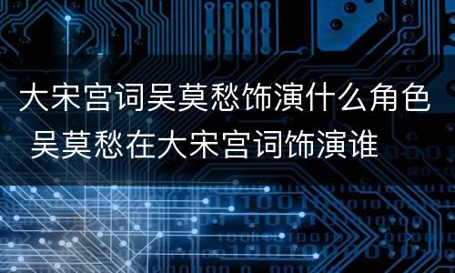 大宋宫词吴莫愁饰演什么角色 吴莫愁在大宋宫词饰演谁
