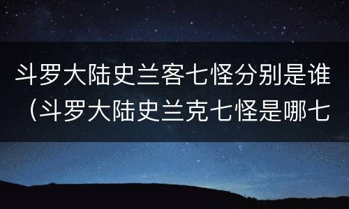 斗罗大陆史兰客七怪分别是谁（斗罗大陆史兰克七怪是哪七个）