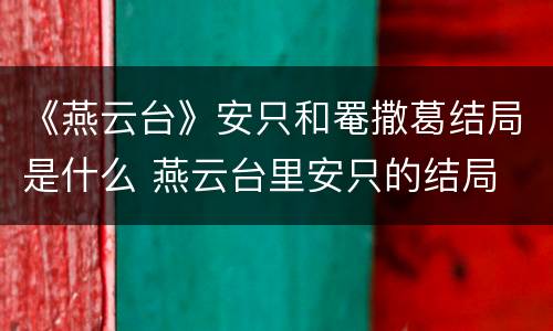 《燕云台》安只和罨撒葛结局是什么 燕云台里安只的结局