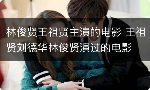 林俊贤王祖贤主演的电影 王祖贤刘德华林俊贤演过的电影